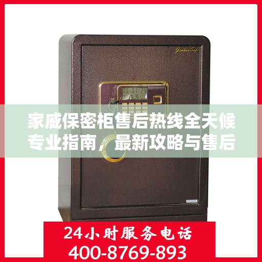 家威保密柜售后热线全天候专业指南，最新攻略与售后电话揭秘