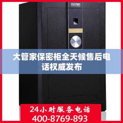 大管家保密柜全天候售后电话权威发布
