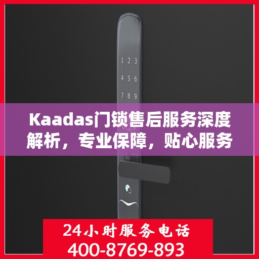 Kaadas门锁售后服务深度解析，专业保障，贴心服务