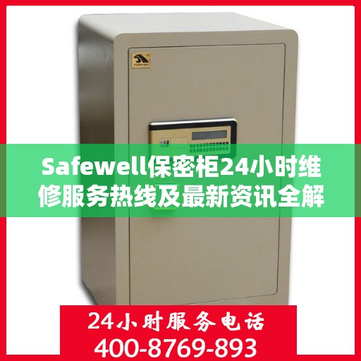 Safewell保密柜24小时维修服务热线及最新资讯全解析