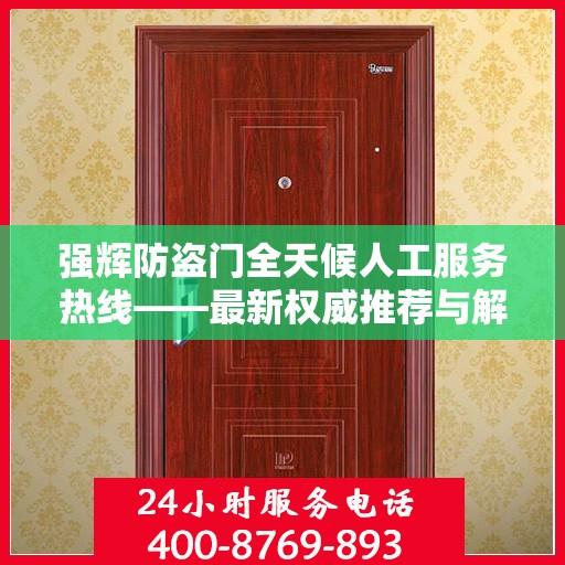 强辉防盗门全天候人工服务热线——最新权威推荐与解决方案