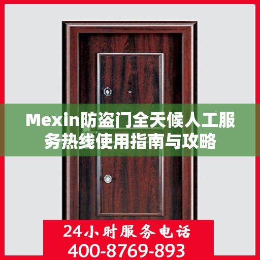 Mexin防盗门全天候人工服务热线使用指南与攻略