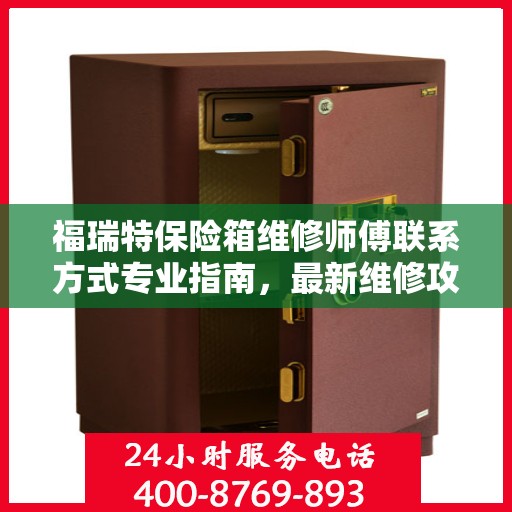 福瑞特保险箱维修师傅联系方式专业指南，最新维修攻略与电话指南