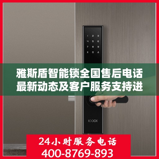雅斯盾智能锁全国售后电话最新动态及客户服务支持进展
