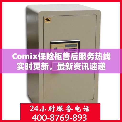 Comix保险柜售后服务热线实时更新，最新资讯速递