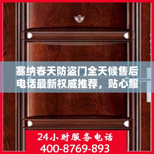 塞纳春天防盗门全天候售后电话最新权威推荐，贴心服务，无忧保障