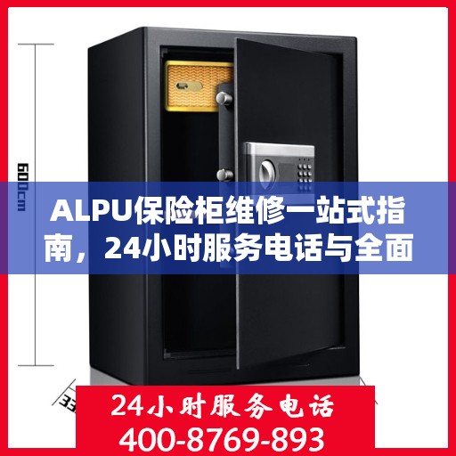 ALPU保险柜维修一站式指南，24小时服务电话与全面维修攻略