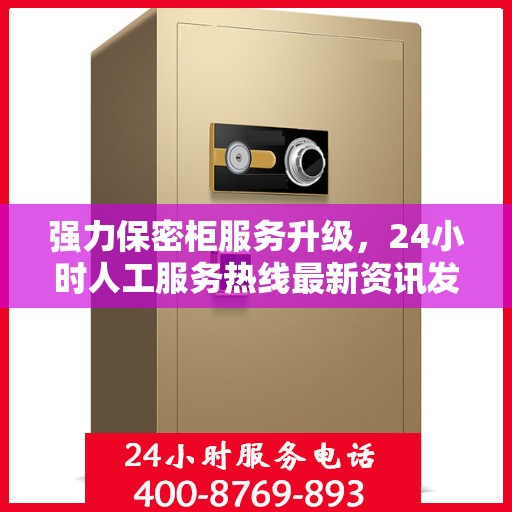 强力保密柜服务升级，24小时人工服务热线最新资讯发布