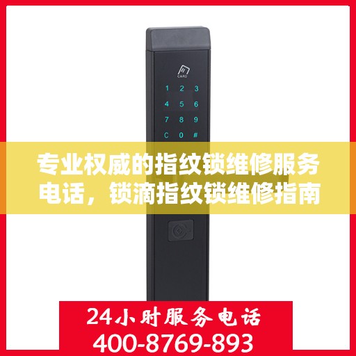 专业权威的指纹锁维修服务电话，锁滴指纹锁维修指南