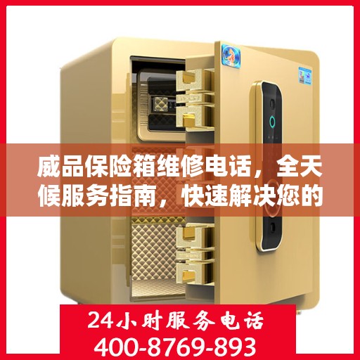 威品保险箱维修电话，全天候服务指南，快速解决您的需求！