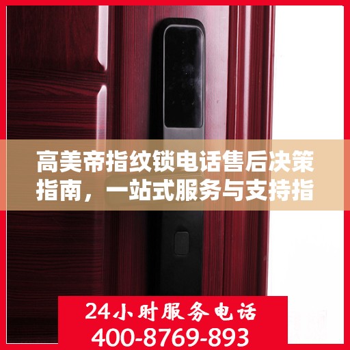 高美帝指纹锁电话售后决策指南，一站式服务与支持指南
