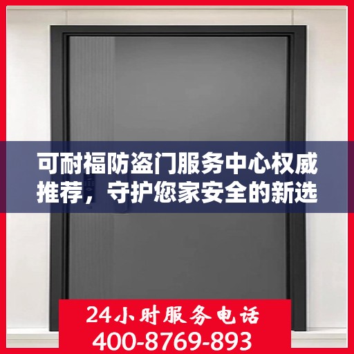 可耐福防盗门服务中心权威推荐，守护您家安全的新选择