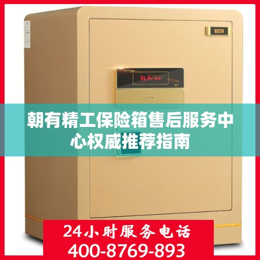 朝有精工保险箱售后服务中心权威推荐指南