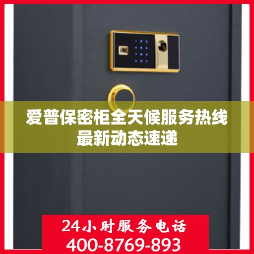 爱普保密柜全天候服务热线最新动态速递