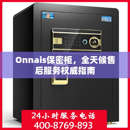 Onnais保密柜，全天候售后服务权威指南