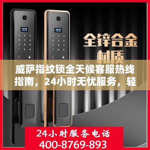 威萨指纹锁全天候客服热线指南，24小时无忧服务，轻松读懂解锁秘籍