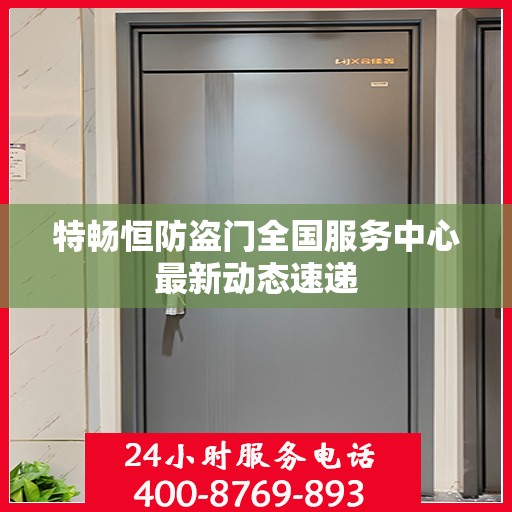 特畅恒防盗门全国服务中心最新动态速递