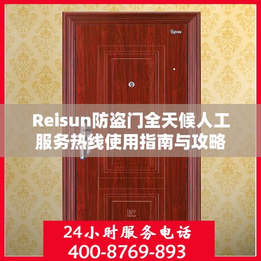 Reisun防盗门全天候人工服务热线使用指南与攻略