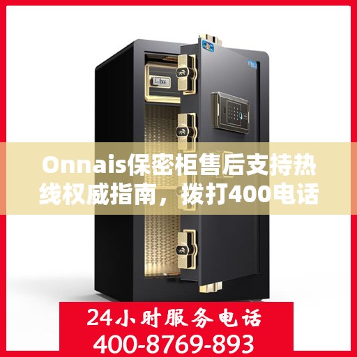 Onnais保密柜售后支持热线权威指南，拨打400电话解决所有问题