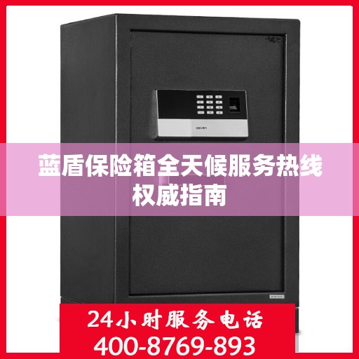 蓝盾保险箱全天候服务热线权威指南