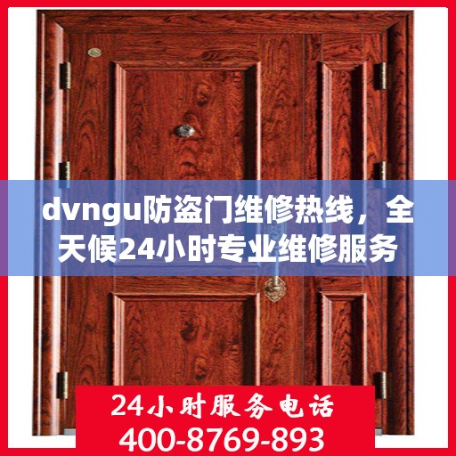 dvngu防盗门维修热线，全天候24小时专业维修服务权威发布