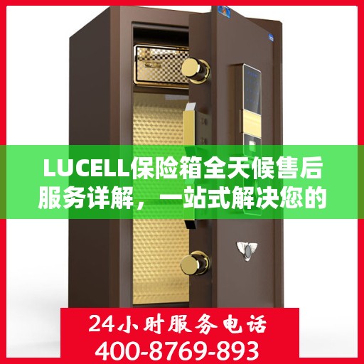 LUCELL保险箱全天候售后服务详解，一站式解决您的需求