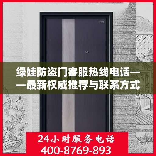绿娃防盗门客服热线电话——最新权威推荐与联系方式