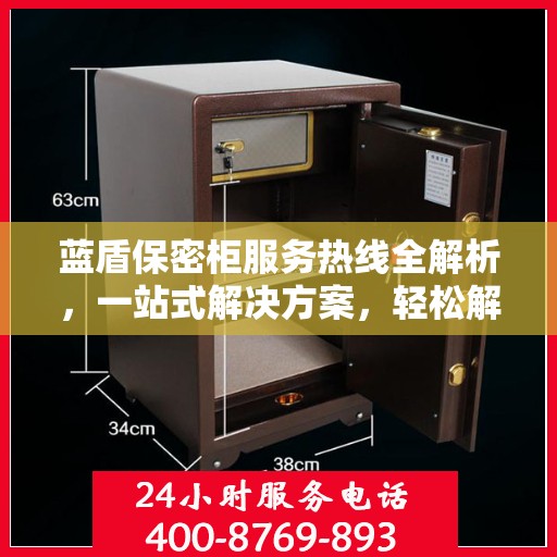 蓝盾保密柜服务热线全解析，一站式解决方案，轻松解决您的保密需求
