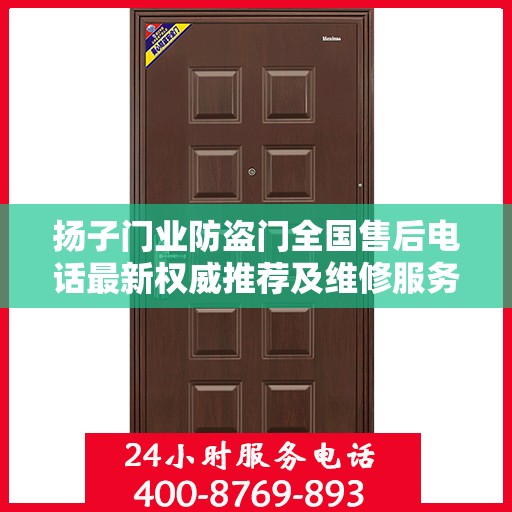 扬子门业防盗门全国售后电话最新权威推荐及维修服务指南