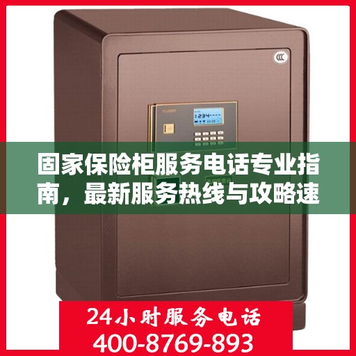 固家保险柜服务电话专业指南，最新服务热线与攻略速递