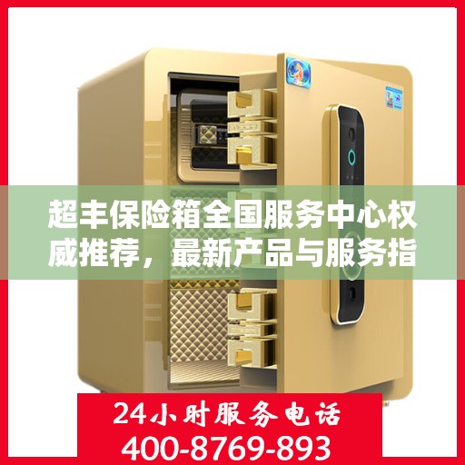 超丰保险箱全国服务中心权威推荐，最新产品与服务指南