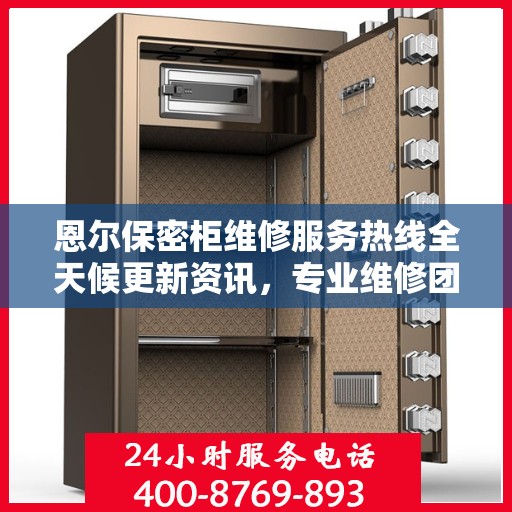 恩尔保密柜维修服务热线全天候更新资讯，专业维修团队保驾护航