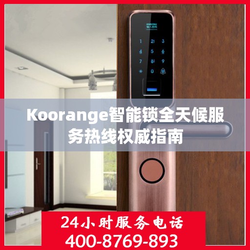 Koorange智能锁全天候服务热线权威指南
