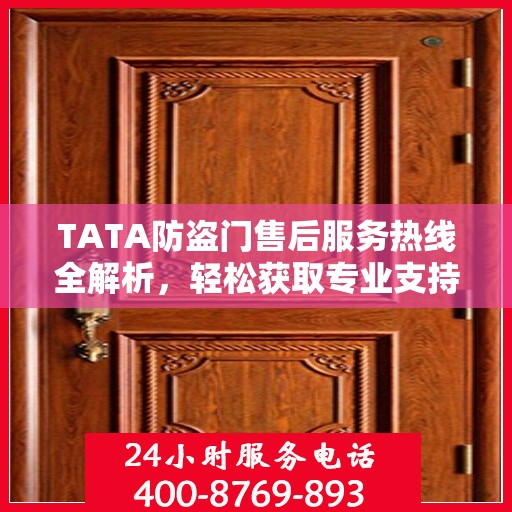 TATA防盗门售后服务热线全解析，轻松获取专业支持与解决方案