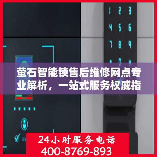 萤石智能锁售后维修网点专业解析，一站式服务权威指南