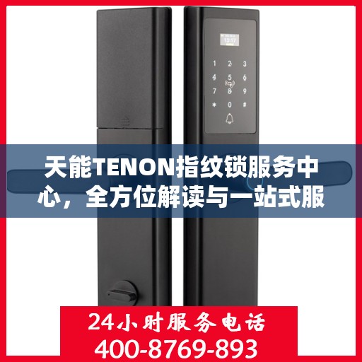 天能TENON指纹锁服务中心，全方位解读与一站式服务体验