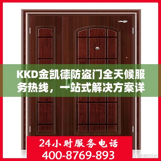 KKD金凯德防盗门全天候服务热线，一站式解决方案详细攻略