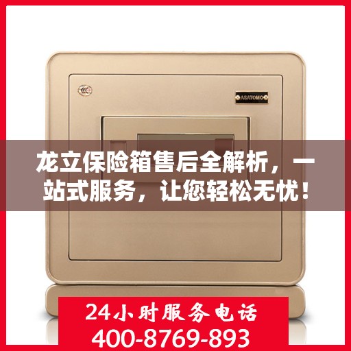 龙立保险箱售后全解析，一站式服务，让您轻松无忧！