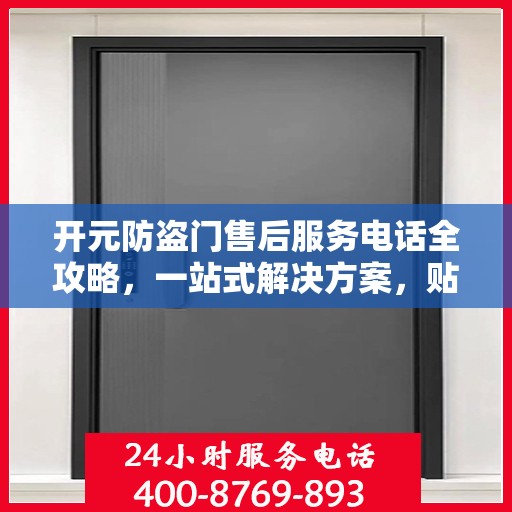 开元防盗门售后服务电话全攻略，一站式解决方案，贴心服务保障您的安全门问题