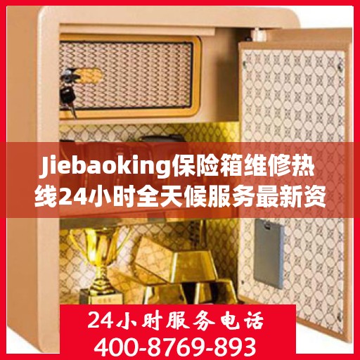 Jiebaoking保险箱维修热线24小时全天候服务最新资讯发布