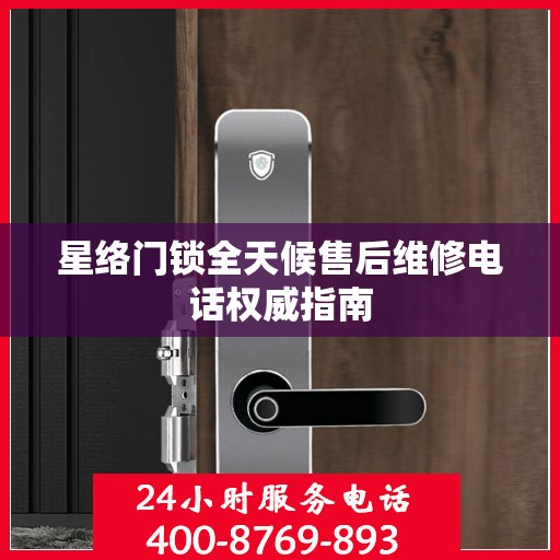 星络门锁全天候售后维修电话权威指南