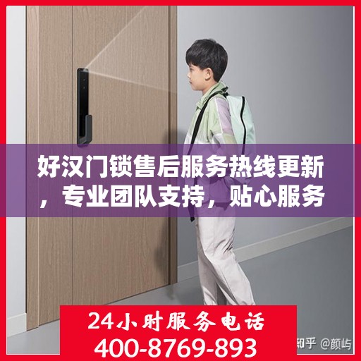 好汉门锁售后服务热线更新，专业团队支持，贴心服务升级