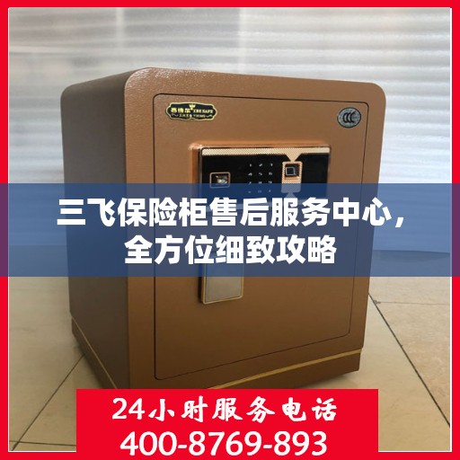 三飞保险柜售后服务中心，全方位细致攻略