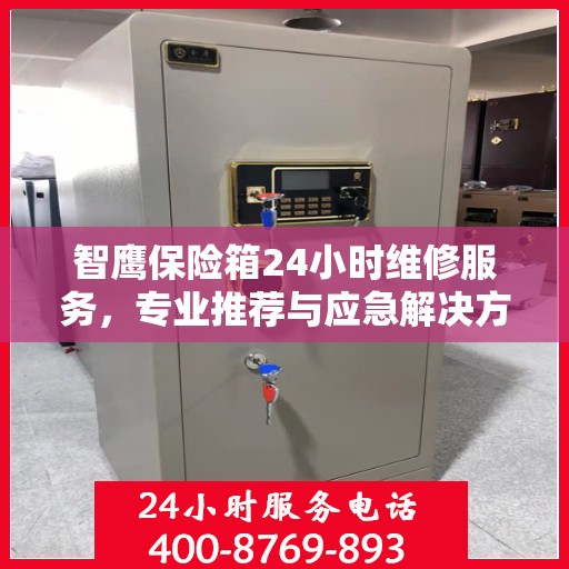 智鹰保险箱24小时维修服务，专业推荐与应急解决方案