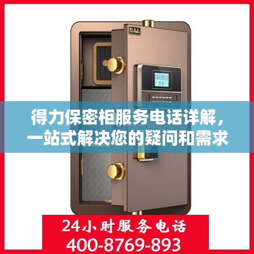 得力保密柜服务电话详解，一站式解决您的疑问和需求
