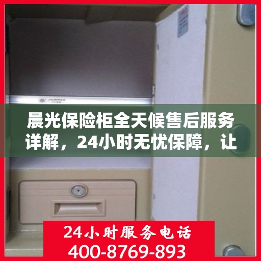 晨光保险柜全天候售后服务详解，24小时无忧保障，让您一文读懂！