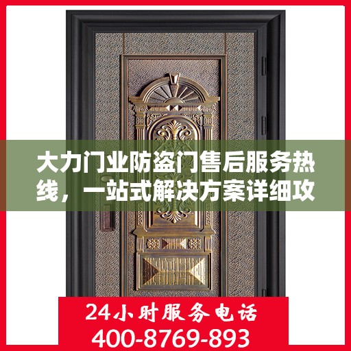 大力门业防盗门售后服务热线，一站式解决方案详细攻略