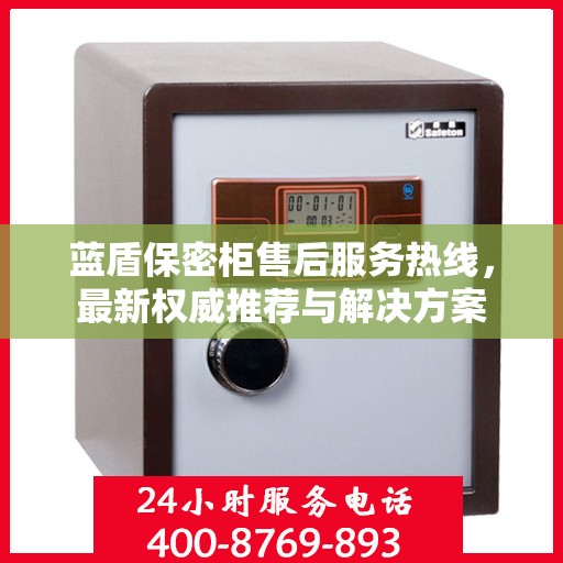 蓝盾保密柜售后服务热线，最新权威推荐与解决方案