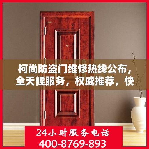 柯尚防盗门维修热线公布，全天候服务，权威推荐，快速响应！
