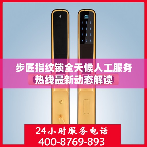 步匠指纹锁全天候人工服务热线最新动态解读